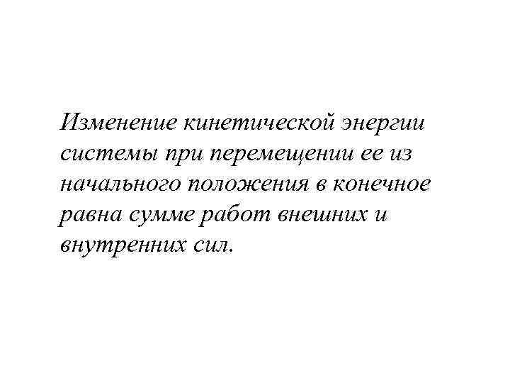 Изменение кинетической энергии системы при перемещении ее из начального положения в конечное равна сумме