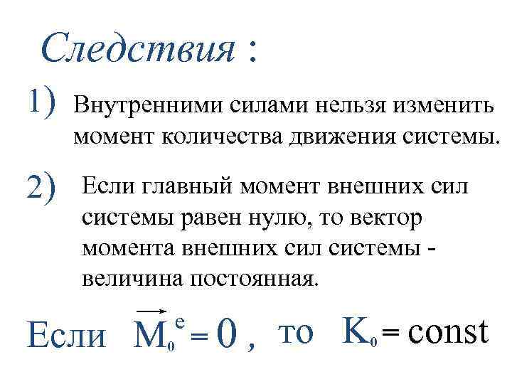 Следствия : 1) 2) Внутренними силами нельзя изменить момент количества движения системы. Если главный