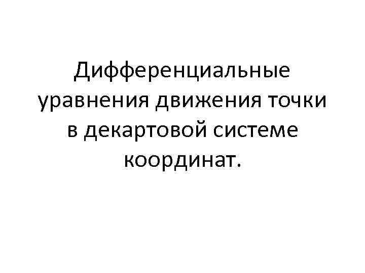 Дифференциальные уравнения движения точки в декартовой системе координат. 