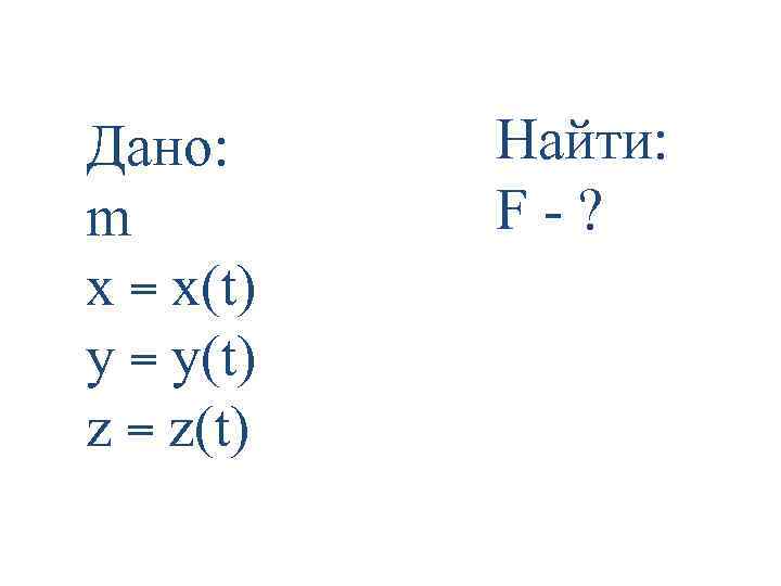 Дано: m x = x(t) y = y(t) z = z(t) Найти: F -