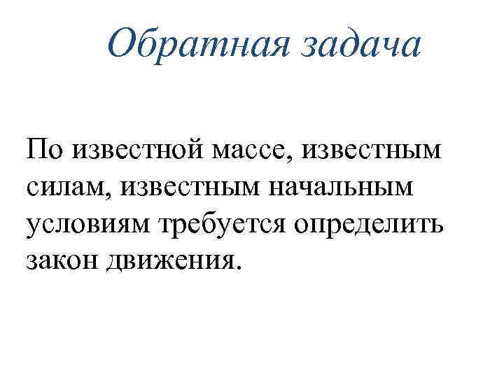 Обратная задача По известной массе, известным силам, известным начальным условиям требуется определить закон движения.