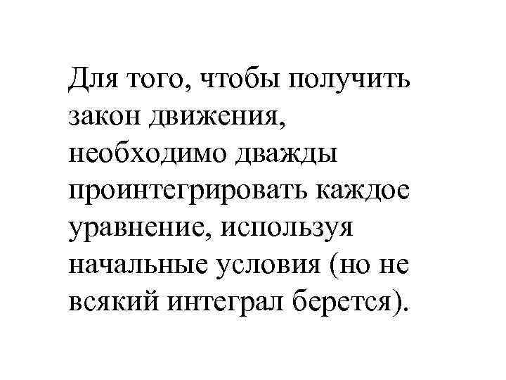 Для того, чтобы получить закон движения, необходимо дважды проинтегрировать каждое уравнение, используя начальные условия