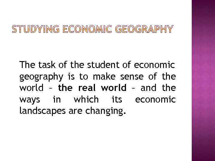 The task of the student of economic geography is to make sense of the