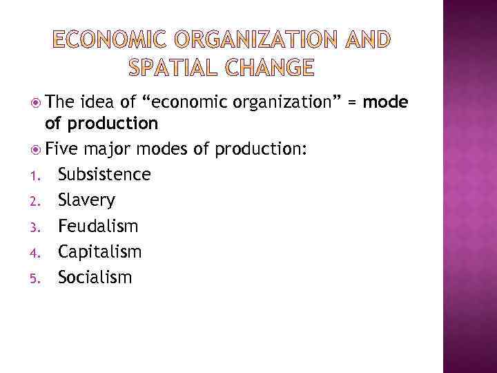  The idea of “economic organization” = mode of production Five major modes of