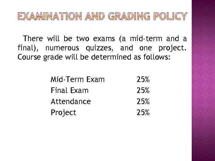 There will be two exams (a mid-term and a final), numerous quizzes, and one