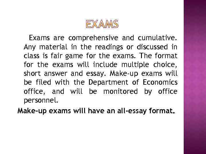 Exams are comprehensive and cumulative. Any material in the readings or discussed in class