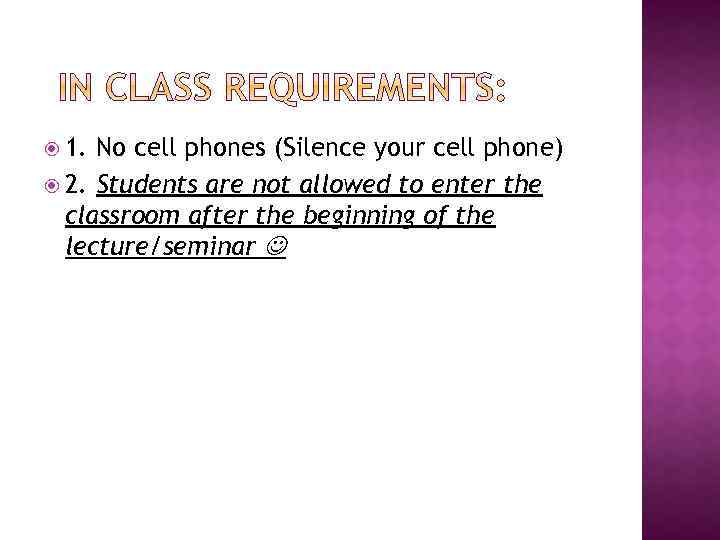  1. No cell phones (Silence your cell phone) 2. Students are not allowed