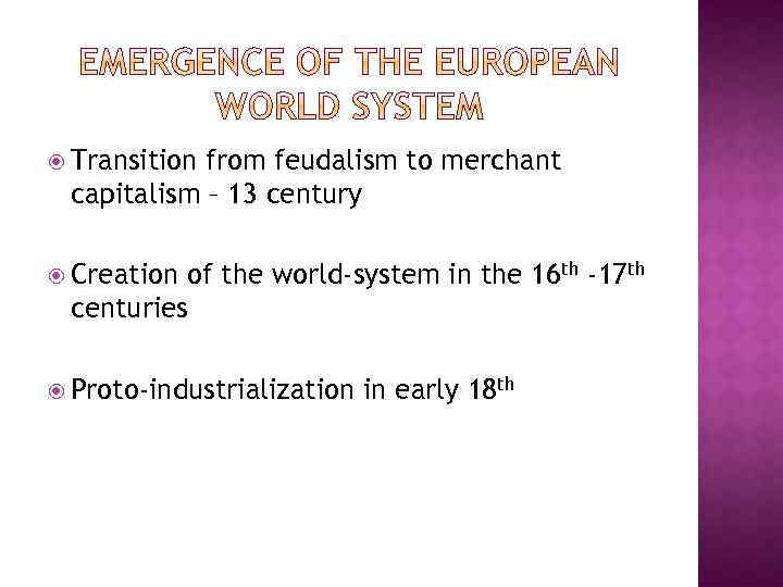  Transition from feudalism to merchant capitalism – 13 century Creation of the world-system