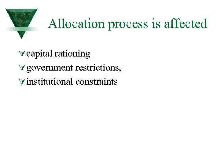 Allocation process is affected Ú capital rationing Ú government restrictions, Ú institutional constraints 