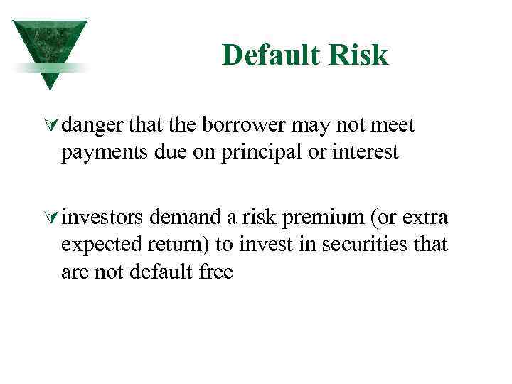 Default Risk Ú danger that the borrower may not meet payments due on principal