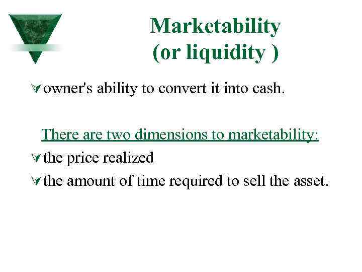 Marketability (or liquidity ) Ú owner's ability to convert it into cash. There are