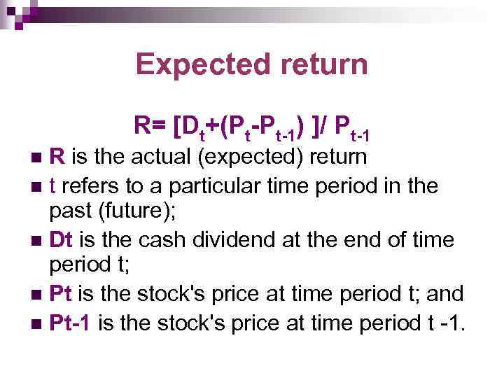 Expected return R= [Dt+(Pt-Pt-1) ]/ Pt-1 R is the actual (expected) return n t