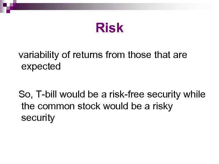 Risk variability of returns from those that are expected So, T-bill would be a