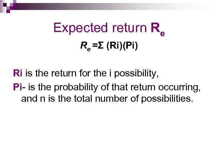 Expected return Re Re =Σ (Ri)(Pi) Ri is the return for the i possibility,