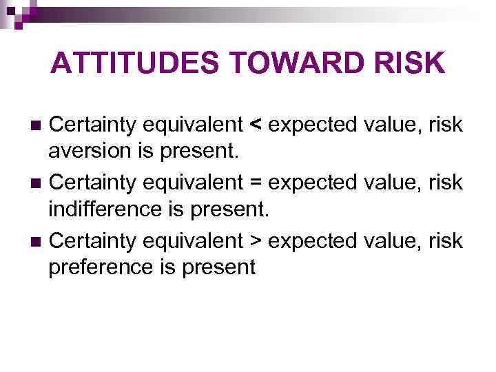 ATTITUDES TOWARD RISK Certainty equivalent < expected value, risk aversion is present. n Certainty