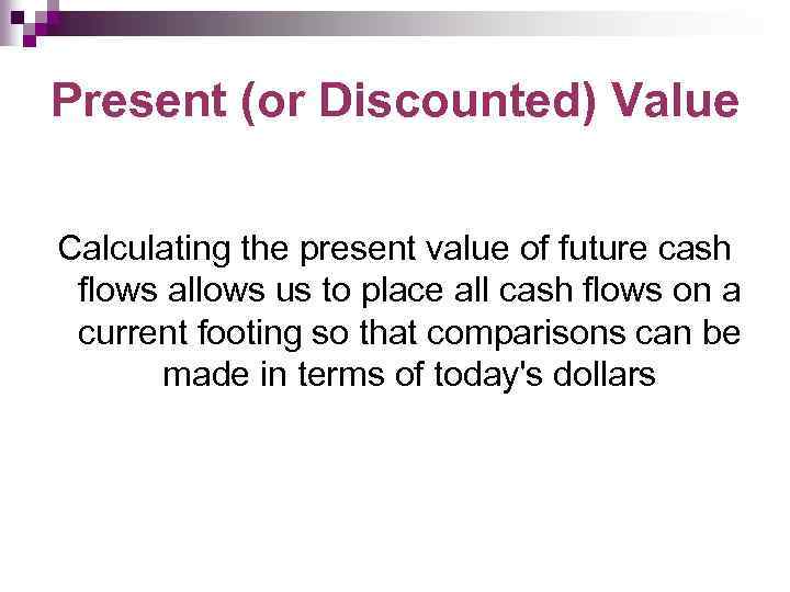 Present (or Discounted) Value Calculating the present value of future cash flows allows us