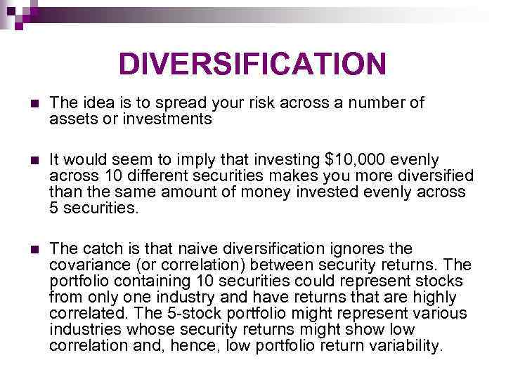 DIVERSIFICATION n The idea is to spread your risk across a number of assets