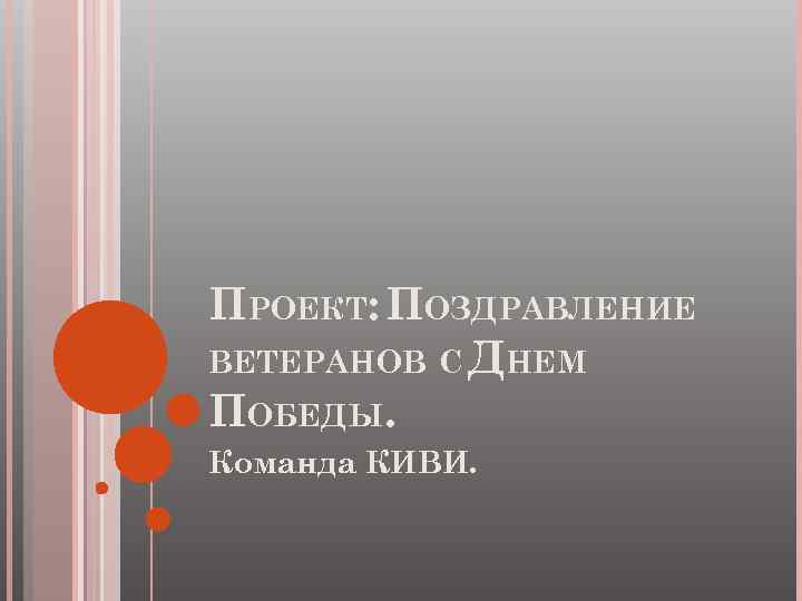 ПРОЕКТ: ПОЗДРАВЛЕНИЕ ВЕТЕРАНОВ С ДНЕМ ПОБЕДЫ. Команда КИВИ. 