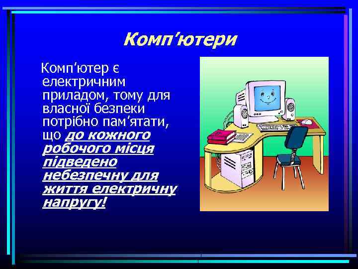 Комп’ютери Комп’ютер є електричним приладом, тому для власної безпеки потрібно пам’ятати, що до кожного