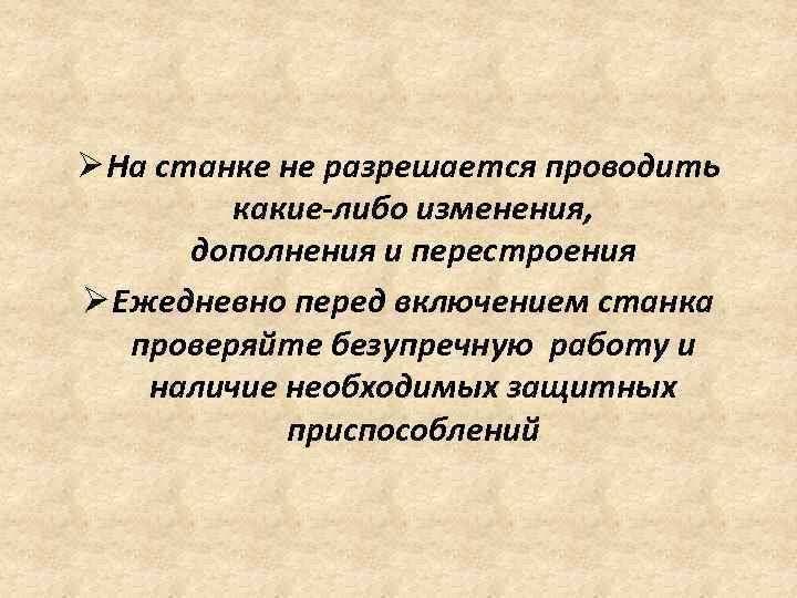 Ø На станке не разрешается проводить какие-либо изменения, дополнения и перестроения Ø Ежедневно перед