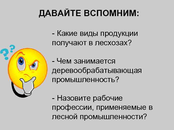 ДАВАЙТЕ ВСПОМНИМ: - Какие виды продукции получают в лесхозах? - Чем занимается деревообрабатывающая промышленность?