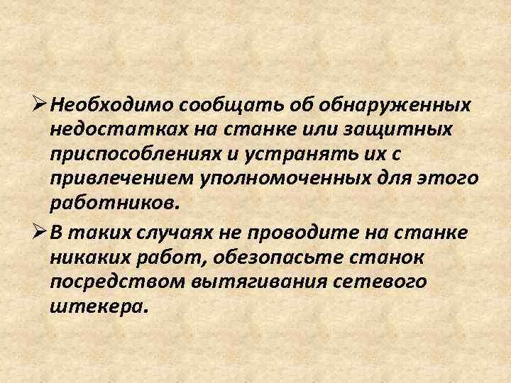 Ø Необходимо сообщать об обнаруженных недостатках на станке или защитных приспособлениях и устранять их