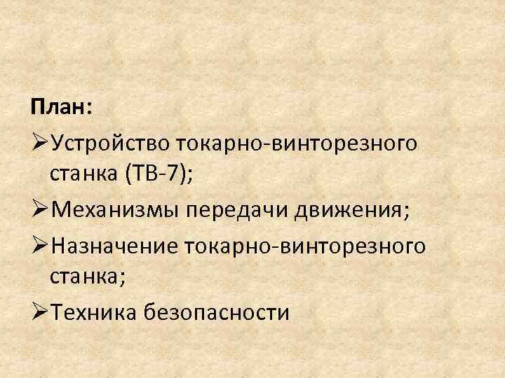 План: ØУстройство токарно-винторезного станка (ТВ-7); ØМеханизмы передачи движения; ØНазначение токарно-винторезного станка; ØТехника безопасности 
