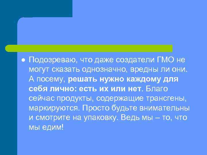 l Подозреваю, что даже создатели ГМО не могут сказать однозначно, вредны ли они. А