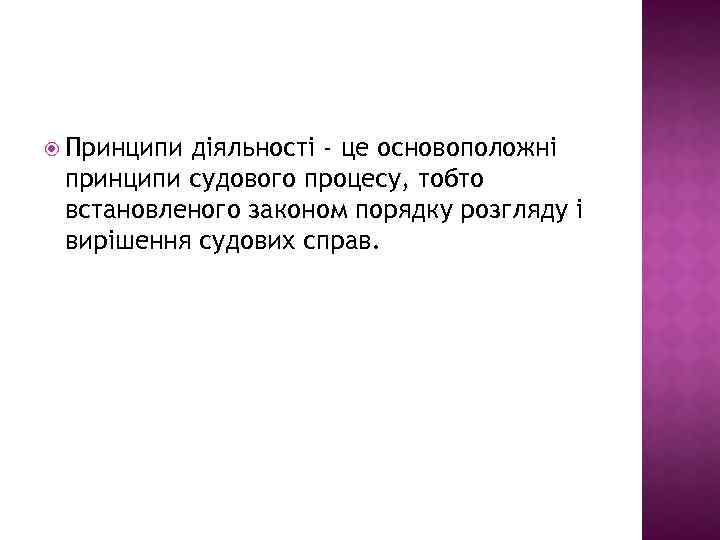  Принципи діяльності - це основоположні принципи судового процесу, тобто встановленого законом порядку розгляду