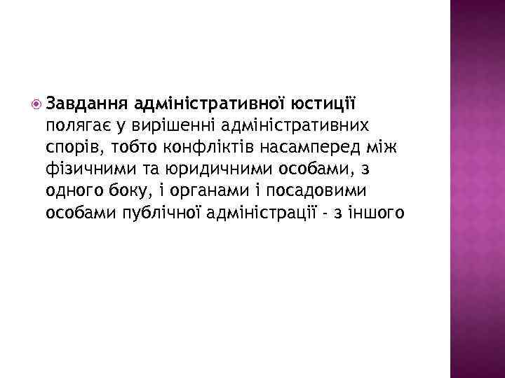  Завдання адміністративної юстиції полягає у вирішенні адміністративних спорів, тобто конфліктів насамперед між фізичними