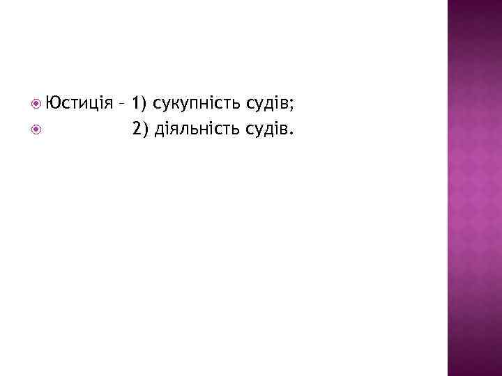  Юстиція – 1) сукупність судів; 2) діяльність судів. 