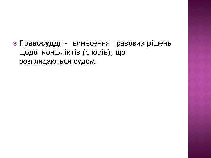  Правосуддя - винесення правових рішень щодо конфліктів (спорів), що розглядаються судом. 