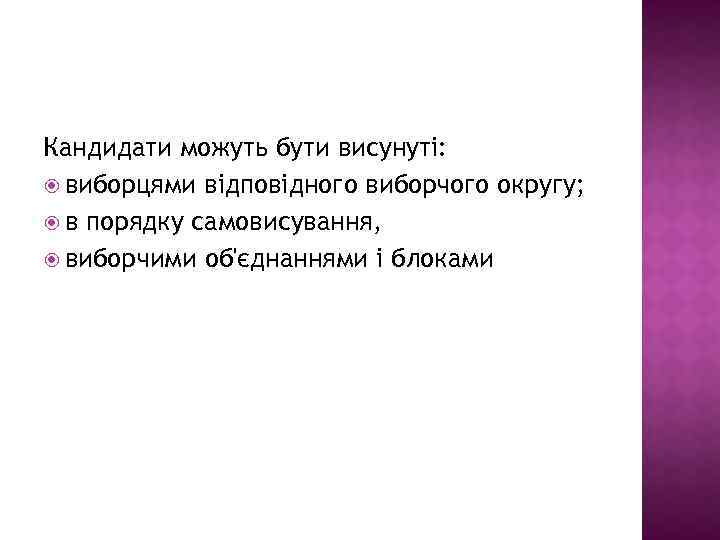 Кандидати можуть бути висунуті: виборцями відповідного виборчого округу; в порядку самовисування, виборчими об'єднаннями і