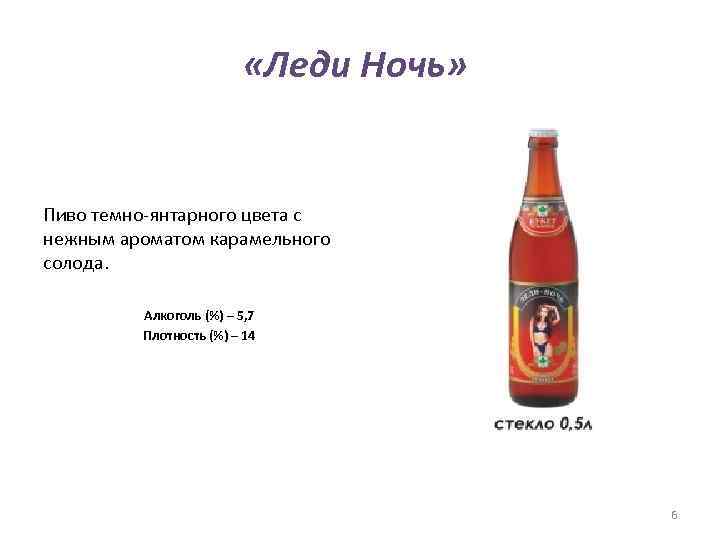  «Леди Ночь» Пиво темно-янтарного цвета с нежным ароматом карамельного солода. Алкоголь (%) –