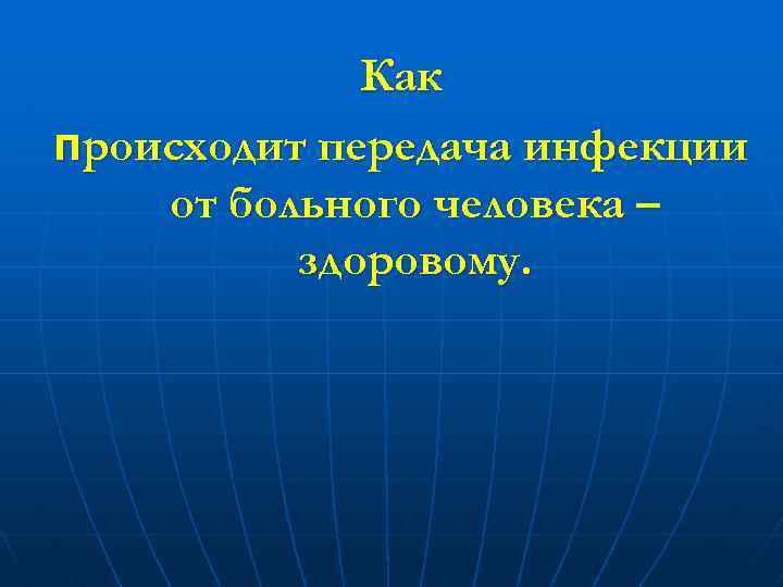 Как происходит передача инфекции от больного человека – здоровому. 