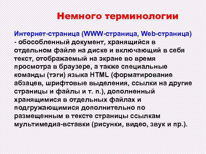Немного терминологии Интернет-страница (WWW-страница, Web-страница) - обособленный документ, хранящийся в отдельном файле на диске