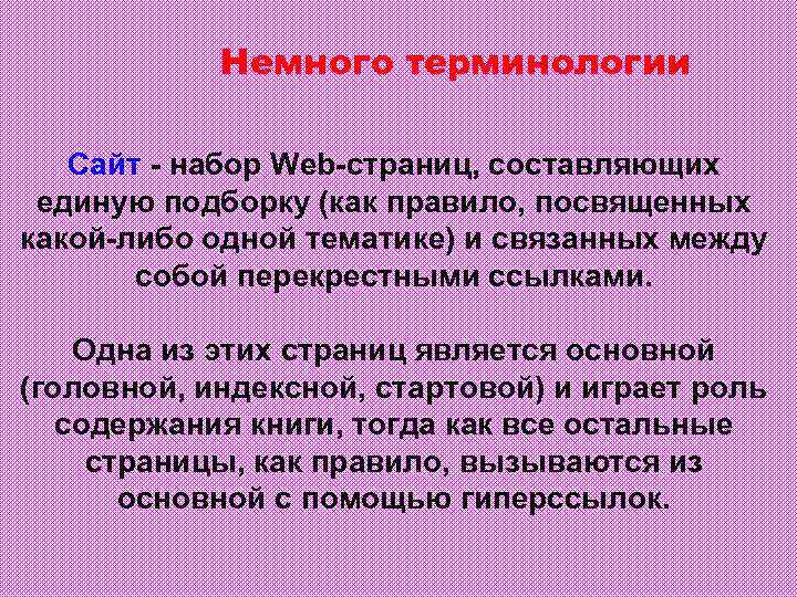 Немного терминологии Сайт - набор Web-страниц, составляющих единую подборку (как правило, посвященных какой-либо одной