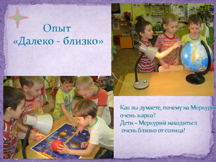 Опыт «Далеко - близко» Как вы думаете, почему на Меркурии очень жарко? Дети –