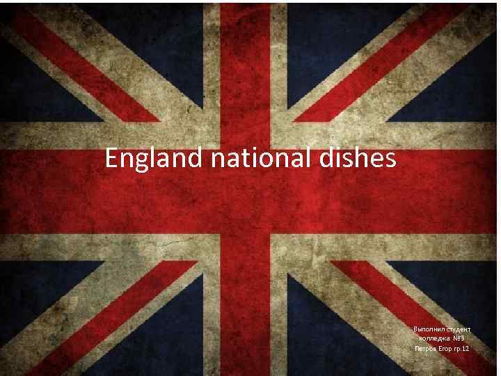 England national dishes Выполнил студент колледжа № 3 Петров Егор гр. 12 