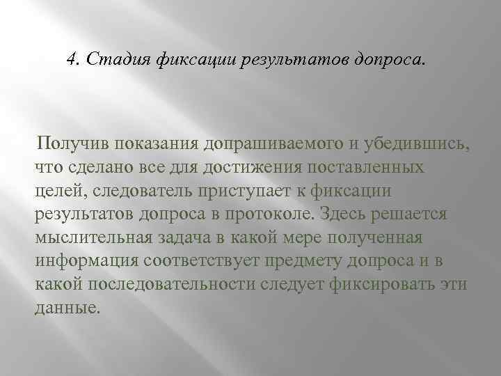 4. Стадия фиксации результатов допроса. Получив показания допрашиваемого и убедившись, что сделано все для