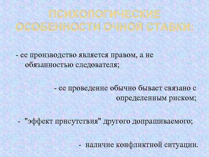ПСИХОЛОГИЧЕСКИЕ ОСОБЕННОСТИ ОЧНОЙ СТАВКИ: - ее производство является правом, а не обязанностью следователя; -