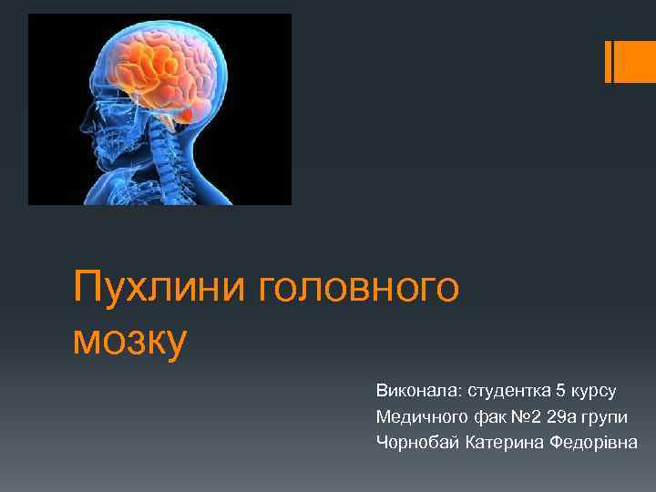 Пухлини головного мозку Виконала: студентка 5 курсу Медичного фак № 2 29 а групи
