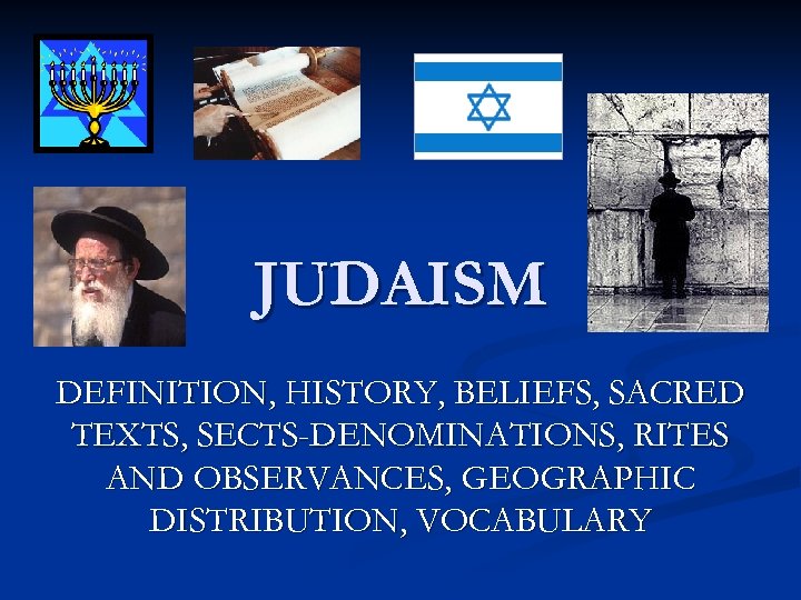 JUDAISM DEFINITION, HISTORY, BELIEFS, SACRED TEXTS, SECTS-DENOMINATIONS, RITES AND OBSERVANCES, GEOGRAPHIC DISTRIBUTION, VOCABULARY 