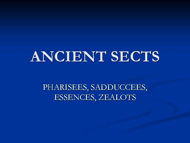 ANCIENT SECTS PHARISEES, SADDUCCEES, ESSENCES, ZEALOTS 