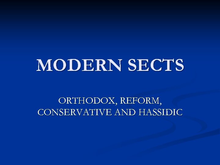 MODERN SECTS ORTHODOX, REFORM, CONSERVATIVE AND HASSIDIC 