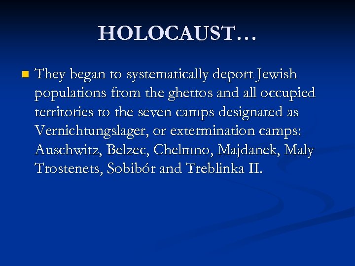 HOLOCAUST… n They began to systematically deport Jewish populations from the ghettos and all