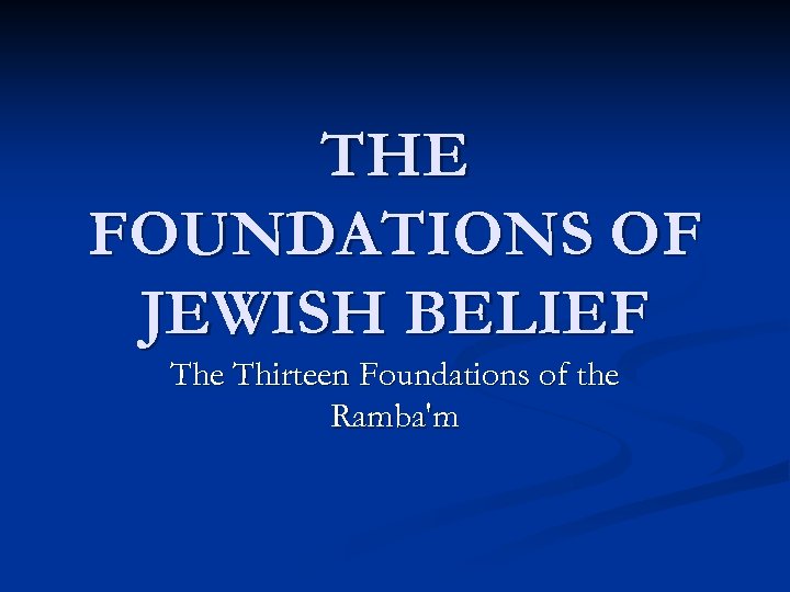 THE FOUNDATIONS OF JEWISH BELIEF The Thirteen Foundations of the Ramba'm 