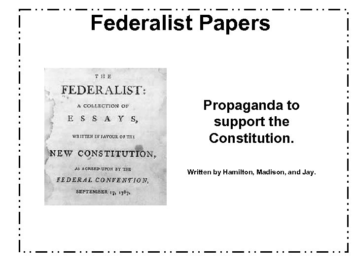 Federalist Papers Propaganda to support the Constitution. Written by Hamilton, Madison, and Jay. 