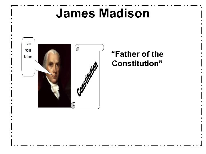James Madison “Father of the Constitution” 