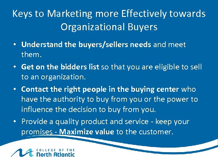 Keys to Marketing more Effectively towards Organizational Buyers • Understand the buyers/sellers needs and